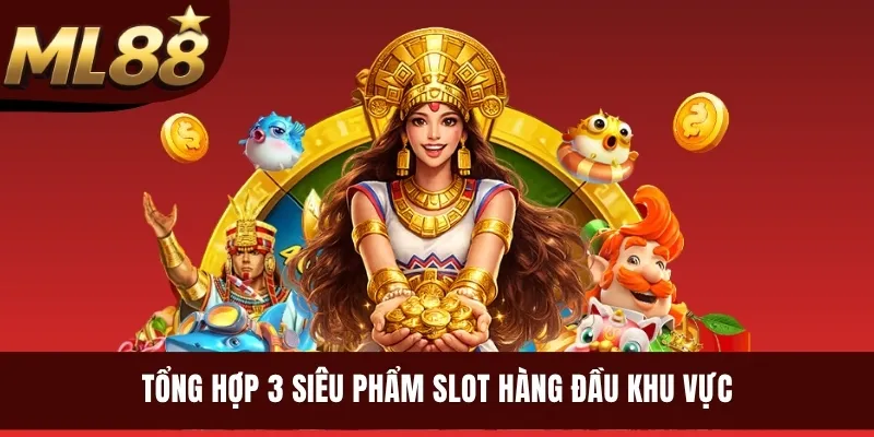 Tổng hợp 3 siêu phẩm slot hàng đầu khu vực